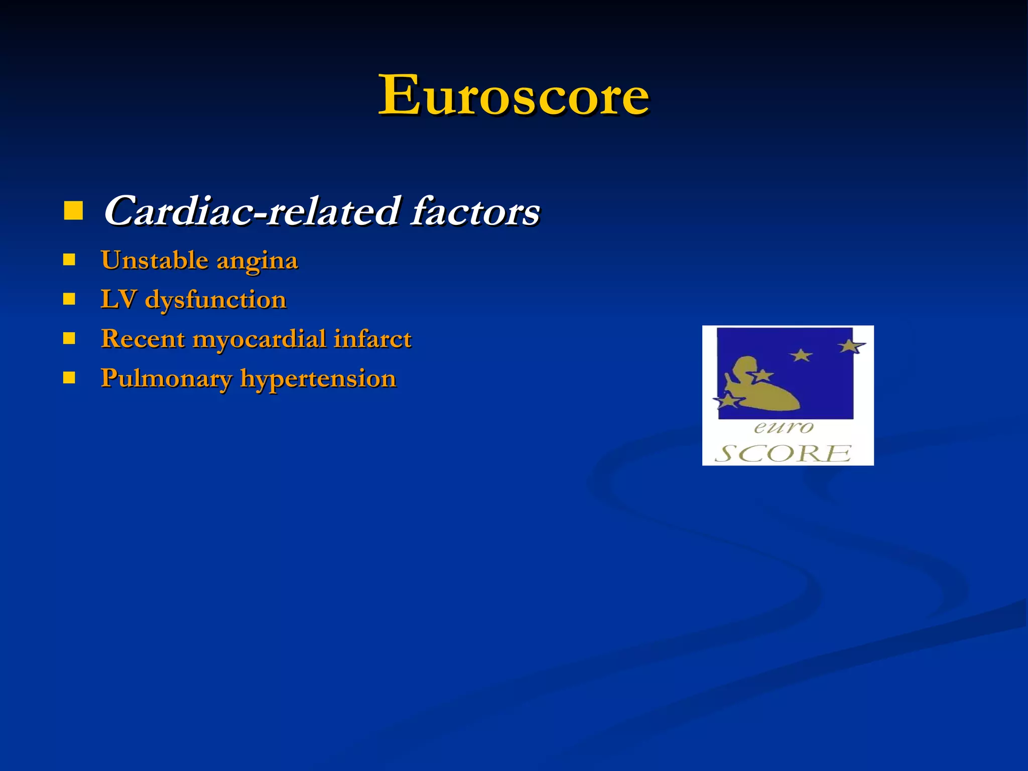 Euroscore Cardiac-related factors   Unstable angina  LV dysfunction Recent myocardial infarct  Pulmonary hypertension 