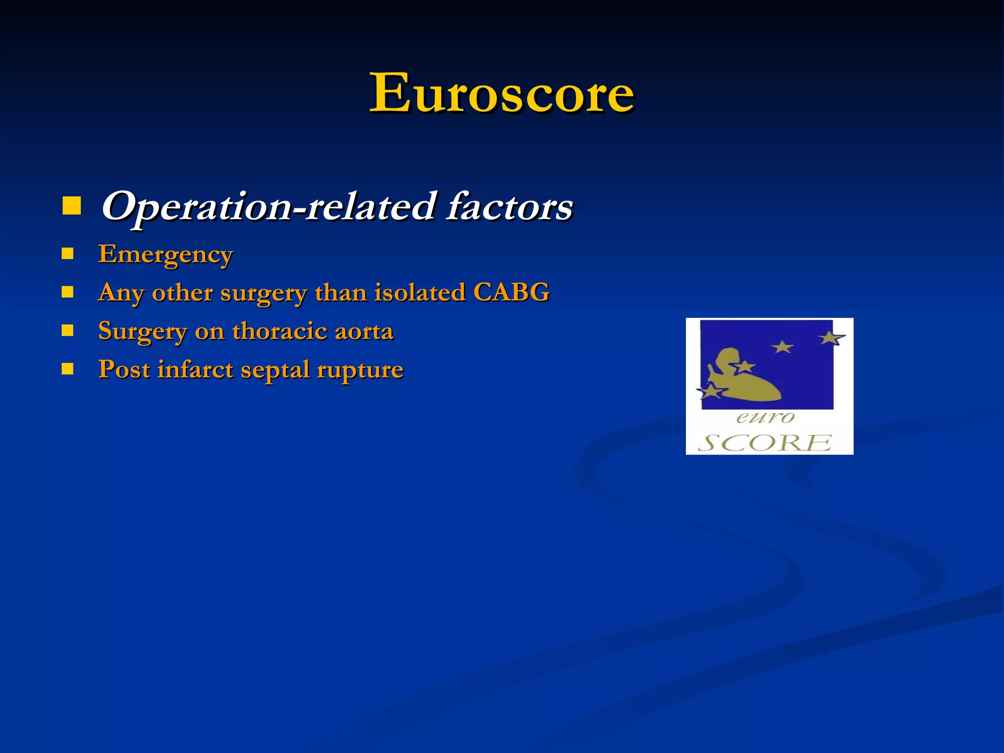 Euroscore Operation-related factors   Emergency  Any other surgery than isolated CABG Surgery on thoracic aorta Post infarct septal rupture 