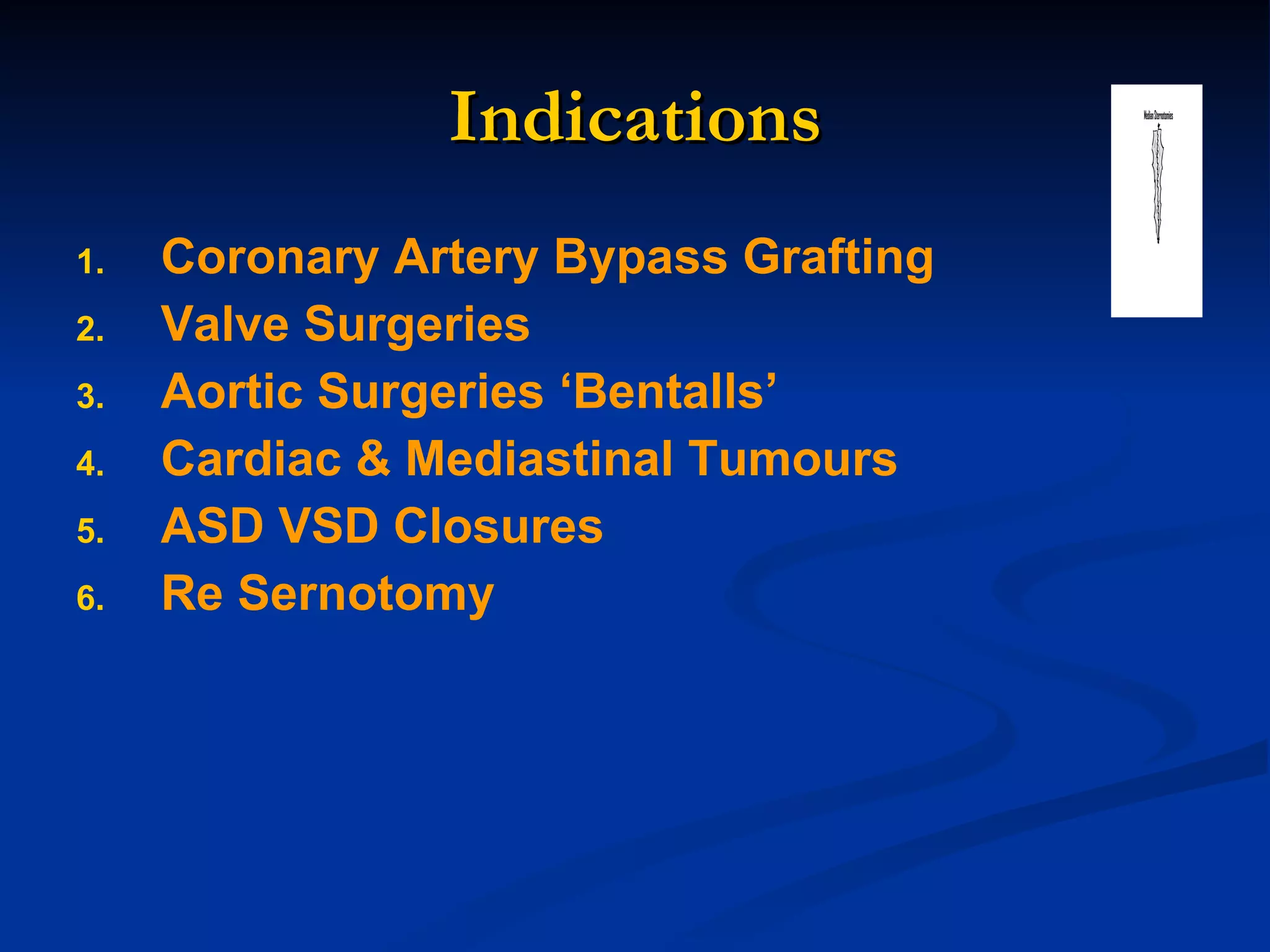 Indications Coronary Artery Bypass Grafting Valve Surgeries Aortic Surgeries ‘Bentalls’ Cardiac & Mediastinal Tumours ASD VSD Closures Re Sernotomy 