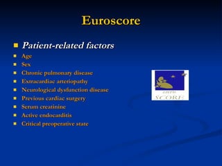 Euroscore Patient-related factors   Age  Sex Chronic pulmonary disease Extracardiac arteriopathy Neurological dysfunction disease  Previous cardiac surgery Serum creatinine Active endocarditis Critical preoperative state 