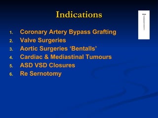Indications Coronary Artery Bypass Grafting Valve Surgeries Aortic Surgeries ‘Bentalls’ Cardiac & Mediastinal Tumours ASD VSD Closures Re Sernotomy 