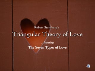 Robert Sternberg’s   Triangular Theory of Love … featuring: The Seven Types of Love 