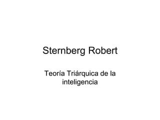 Sternberg Robert

Teoría Triárquica de la
     inteligencia
 