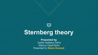 Sternberg theory
Presented by
Syeda Hadeesa Zahra
Mamun Fazal Karim
Presented to Sitara Kanwal
 