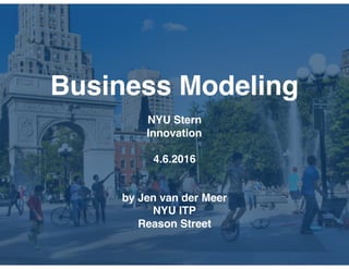 Business Modeling
NYU Stern
Innovation
4.6.2016
by Jen van der Meer
NYU ITP
Reason Street
 