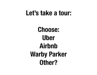 Let’s take a tour:
Choose:
Uber
Airbnb
Warby Parker
Other?
 