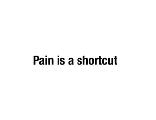 Pain is a shortcut
 
