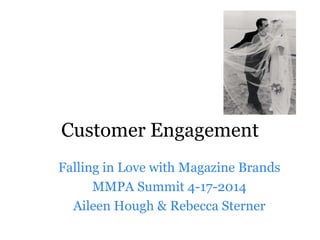 Customer Engagement
Falling in Love with Magazine Brands
MMPA Summit 4-17-2014
Aileen Hough & Rebecca Sterner
 