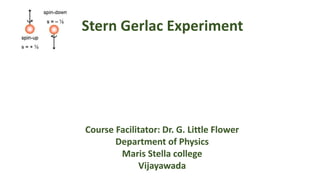 Stern Gerlac Experiment
Course Facilitator: Dr. G. Little Flower
Department of Physics
Maris Stella college
Vijayawada
 