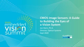 © 2020 GoPro, Inc.
CMOS Image Sensors: A Guide
to Building the Eyes of
a Vision System
Jon Stern, Ph.D.
Director, Optical Systems
Sept 2020
 