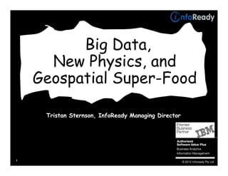 Big Data,
      New Physics, and
    Geospatial Super-Food

     Tristan Sternson, InfoReady Managing Director




1                                                    © 2012 Infoready Pty Ltd
 