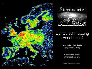 Lichtverschmutzung
- was ist das?
Christian Reinboth
Dipl.-WiInf. (FH)
Sternwarte Sankt
Andreasberg e.V.
Grafik © Pierantonio Cinzano
 