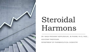 Steroidal
Harmons
DR. NAGA PRASHANT KOPPURAVURI, M.PHARM, PH.D, FAGE.,
ASSISTANT PROFESSOR,
DEPARTMENT OF PHARMACEUTICAL CHEMISTRY
 