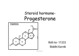 Steroid hormone-
Progesterone
Roll no- 11333
Riddhi Karnik
Riddhi karnik
 