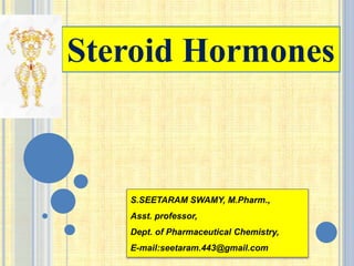 Steroid Hormones
S.SEETARAM SWAMY, M.Pharm.,
Asst. professor,
Dept. of Pharmaceutical Chemistry,
E-mail:seetaram.443@gmail.com
 