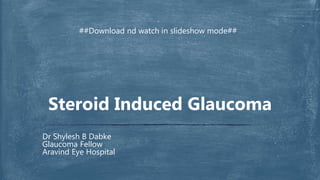Dr Shylesh B Dabke
Glaucoma Fellow
Aravind Eye Hospital
Steroid Induced Glaucoma
##Download nd watch in slideshow mode##
 