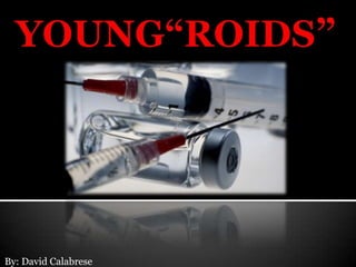 YOUNG“ROIDS”  By: David Calabrese 
