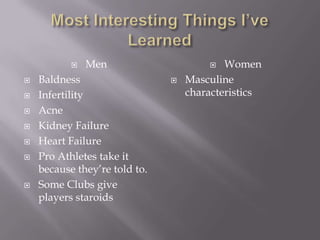 Most Interesting Things I’ve LearnedMenBaldnessInfertilityAcneKidney FailureHeart FailurePro Athletes take it because they’re told to.Some Clubs give players staroidsWomenMasculine characteristics