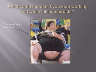 What could happen if you stop working out while taking steroids?You could look like this!!!!