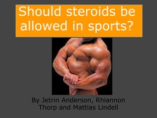 Should steroids be allowed in sports? By Jetrin Anderson, Rhiannon Thorp and Mattias Lindell 