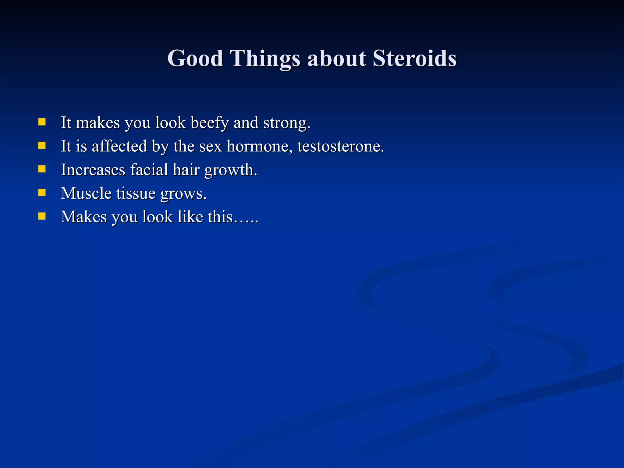Good Things about Steroids It makes you look beefy and strong. It is affected by the sex hormone, testosterone. Increases facial hair growth. Muscle tissue grows. Makes you look like this….. 
