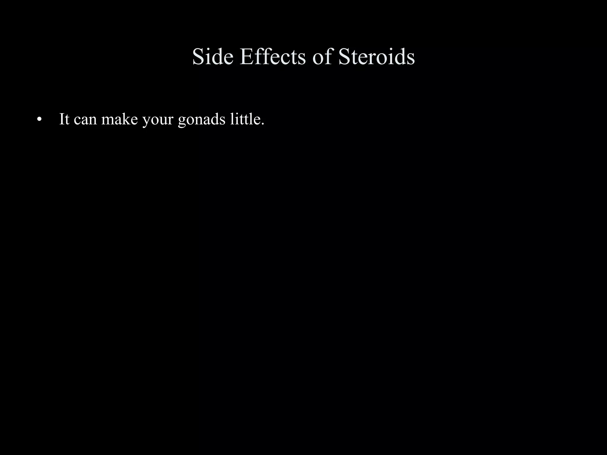 Side Effects of Steroids It can make your gonads little. 