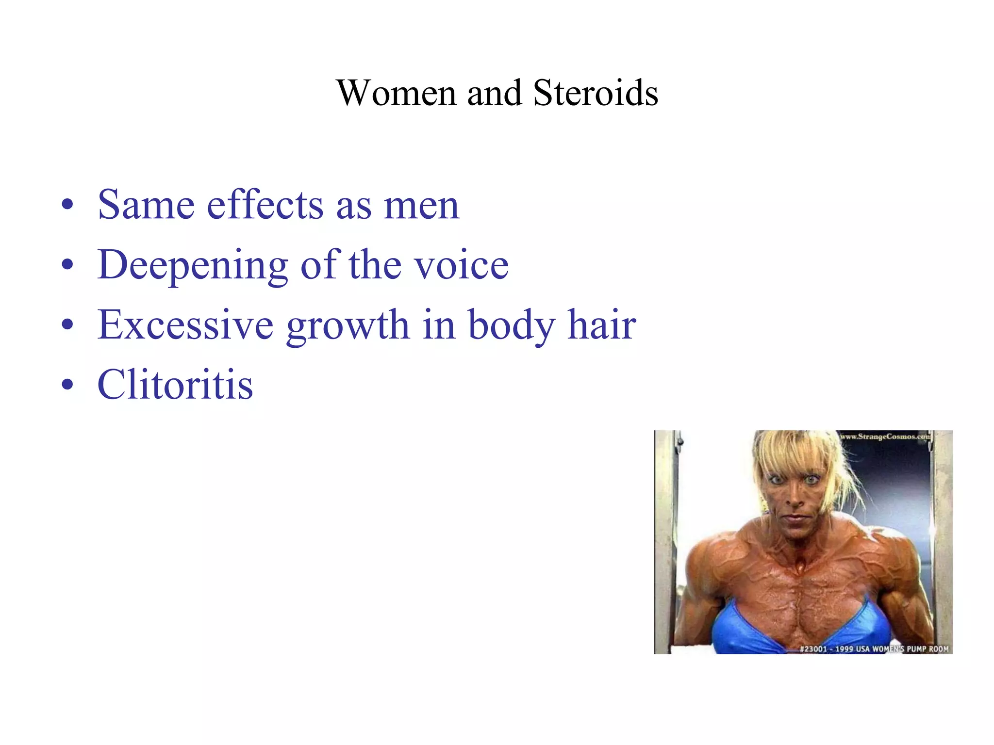 Women and Steroids Same effects as men Deepening of the voice Excessive growth in body hair Clitoritis 