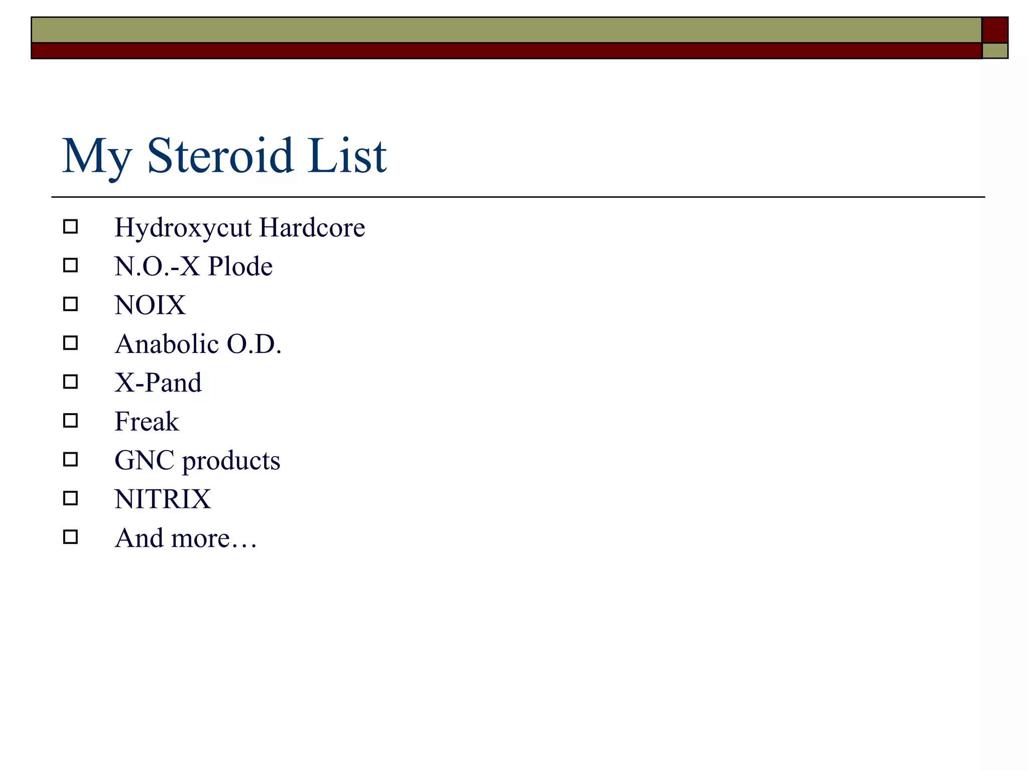 My Steroid List Hydroxycut Hardcore N.O.-X Plode NOIX Anabolic O.D. X-Pand Freak GNC products NITRIX And more… 