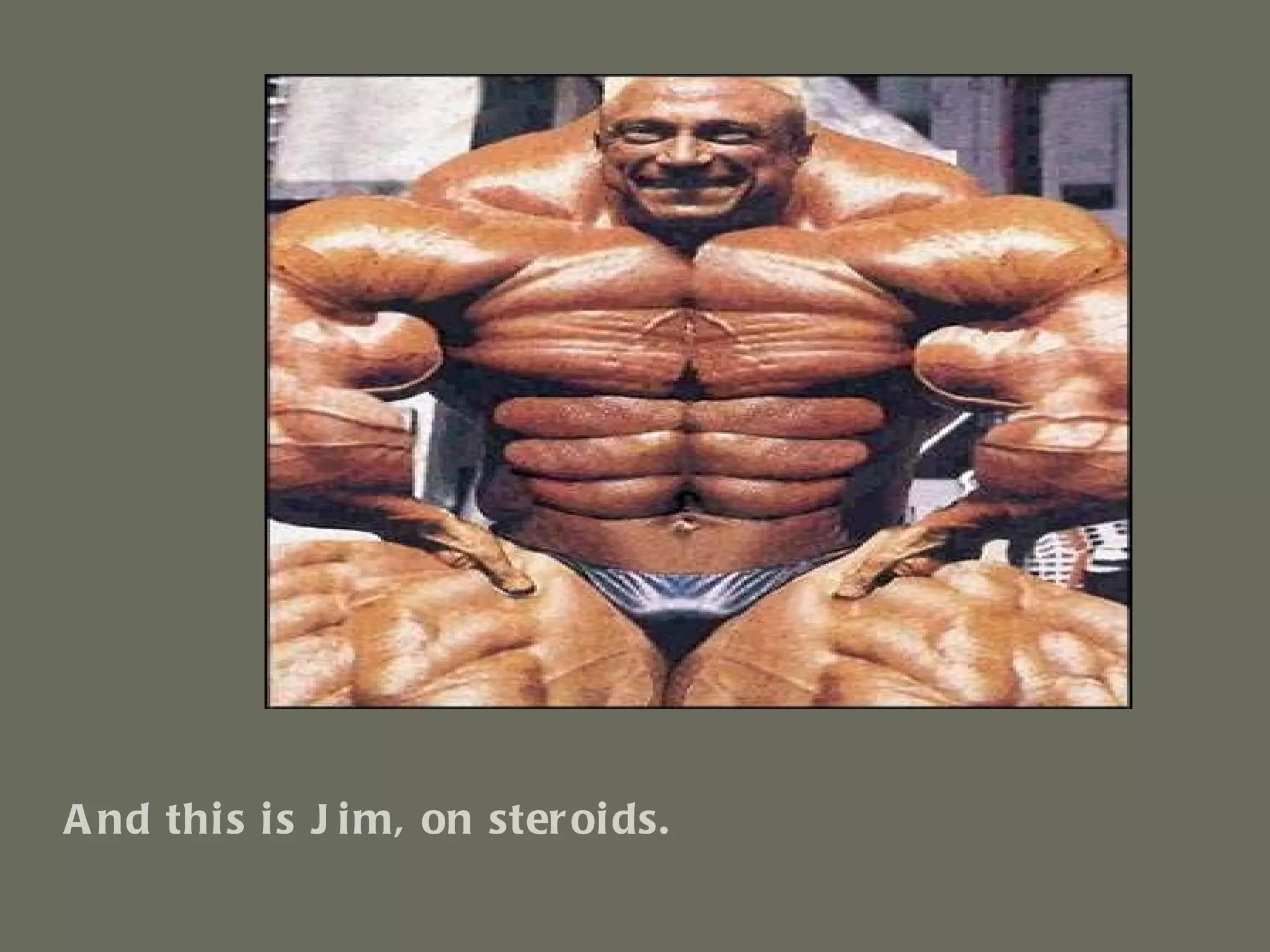 And this is Jim, on steroids. 