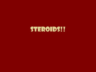 STEROIDS!! 