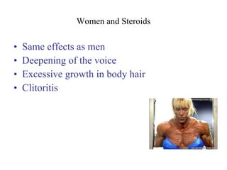 Women and Steroids Same effects as men Deepening of the voice Excessive growth in body hair Clitoritis 