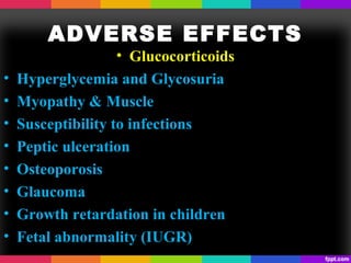 ADVERSE EFFECTS
• Glucocorticoids
• Hyperglycemia and Glycosuria
• Myopathy & Muscle
• Susceptibility to infections
• Peptic ulceration
• Osteoporosis
• Glaucoma
• Growth retardation in children
• Fetal abnormality (IUGR)
 