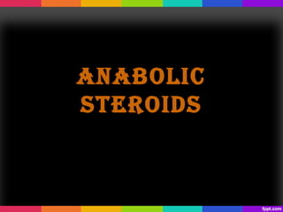 ANABOLIC
STEROIDS
 