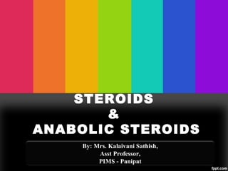 STEROIDS
&
ANABOLIC STEROIDS
By: Mrs. Kalaivani Sathish,
Asst Professor,
PIMS - Panipat
 