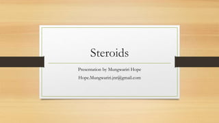 Steroids
Presentation by Mungwariri Hope
Hope.Mungwariri.jnr@gmail.com
 