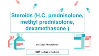 By : Sabir Abdulrahman
Steroids (H.C, prednisolone,
methyl prednisolone,
dexamethasone )
UOD - college of medicine
 