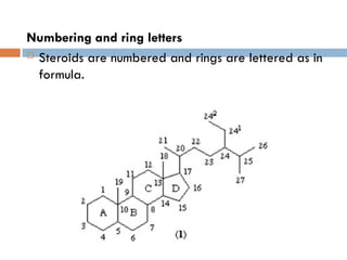 Numbering and ring letters
 Steroids are numbered and rings are lettered as in
formula.
 