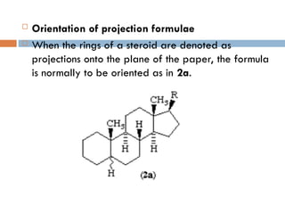  Orientation of projection formulae
 When the rings of a steroid are denoted as
projections onto the plane of the paper, the formula
is normally to be oriented as in 2a.
 