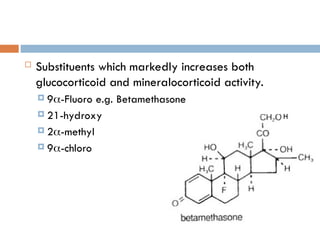  Substituents which markedly increases both
glucocorticoid and mineralocorticoid activity.
 9-Fluoro e.g. Betamethasone
 21-hydroxy
 2-methyl
 9-chloro
H
 