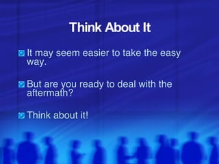 Think About It It may seem easier to take the easy way.  But are you ready to deal with the aftermath? Think about it! 