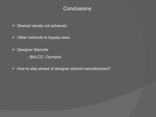 Conclusions Desired results not achieved. Other methods to bypass laws. Designer Steroids - BALCO, Olympics How to stay ahead of designer steroid manufacturers? 