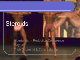 Steroids
Alberta Harm Reduction Conference
May 2013
Trish Dribnenki & Chris Lalonde
 