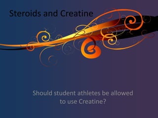 Steroids and Creatine
Should student athletes be allowed
to use Creatine?
 