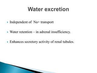  Independent of Na+ transport
 Water retention – in adrenal insufficiency.
 Enhances secretory activity of renal tubules.
 