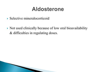  Selective mineralocorticoid
 Not used clinically because of low oral bioavailability
& difficulties in regulating doses.
 