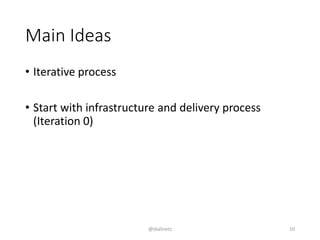 Main Ideas
• Iterative process
• Start with infrastructure and delivery process
(Iteration 0)
@skalinets 10
 