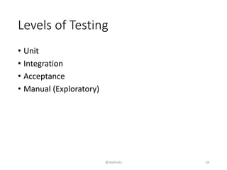 Levels of Testing
• Unit
• Integration
• Acceptance
• Manual (Exploratory)
@skalinets 18
 