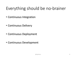 Everything should be no-brainer
• Continuous Integration
• Continuous Delivery
• Continuous Deployment
• Continuous Development
@skalinets 8
 