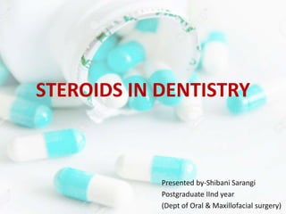 STEROIDS IN DENTISTRY
Presented by-Shibani Sarangi
Postgraduate IInd year
(Dept of Oral & Maxillofacial surgery)
 
