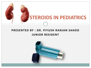 PRESENTED BY : DR. PIYUSH RANJAN SAHOO
JUNIOR RESIDENT
STEROIDS IN PEDIATRICS
 